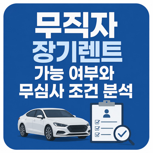 무직자-장기렌트-가능-여부와-무심사-조건-분석.jpg